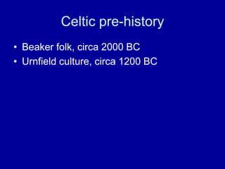 Celtic pre-history
• Beaker folk, circa 2000 BC
• Urnfield culture, circa 1200 BC

 