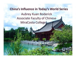 China’s Influence in Today’s World Series
        Aubrey Kuan Roderick
    Associate Faculty of Chinese
                       of Chinese
        MiraCosta College
 