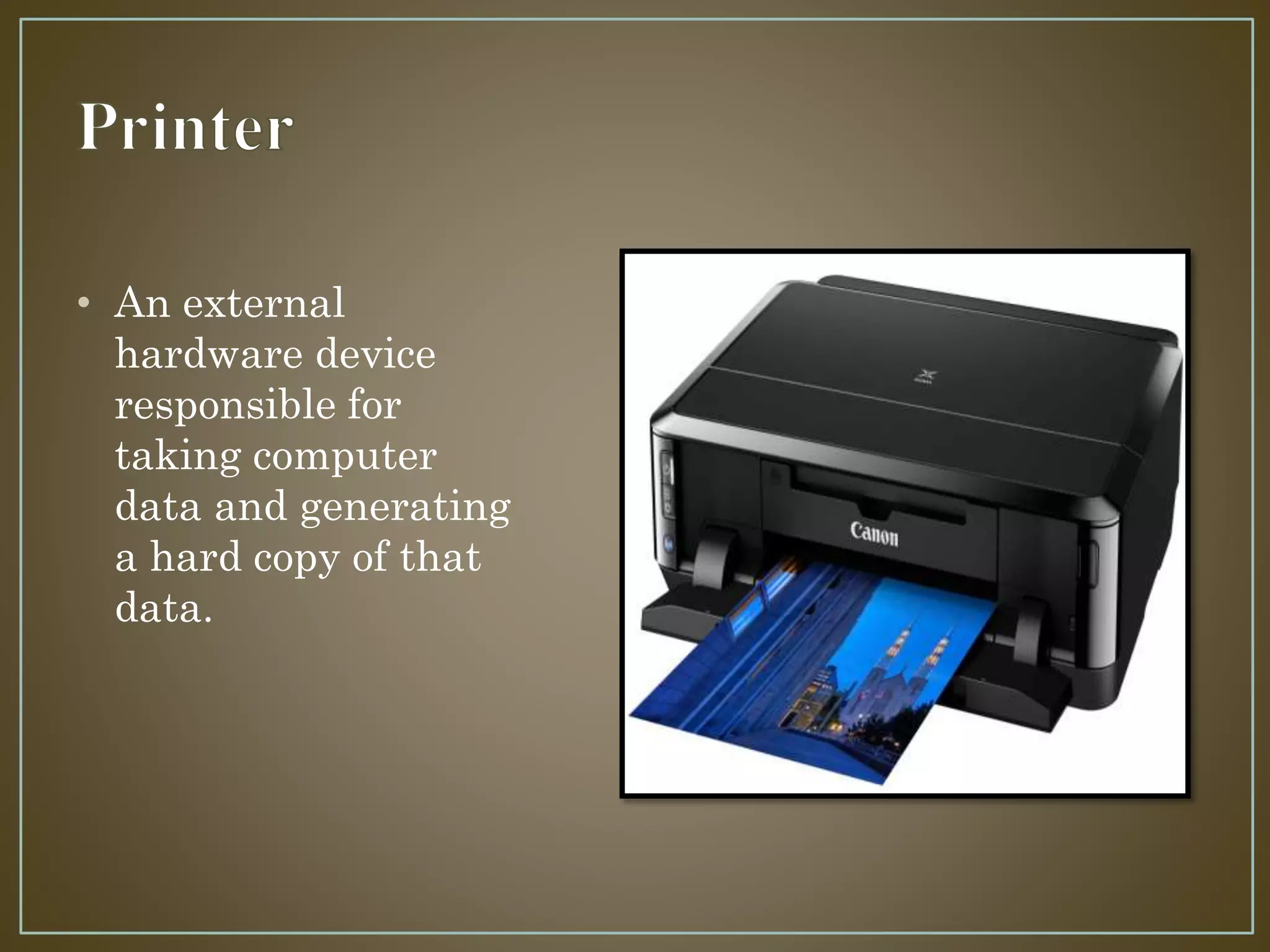 • An external
hardware device
responsible for
taking computer
data and generating
a hard copy of that
data.
 