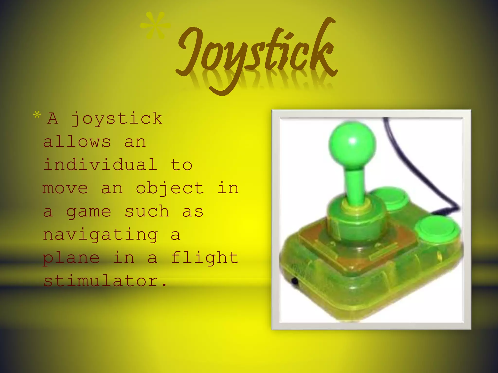 *Joystick
* A joystick
allows an
individual to
move an object in
a game such as
navigating a
plane in a flight
stimulator.
 