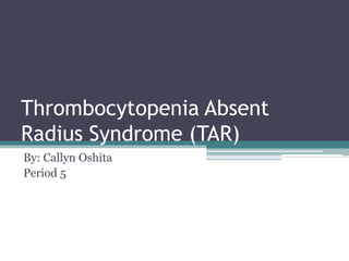 Thrombocytopenia Absent
Radius Syndrome (TAR)
By: Callyn Oshita
Period 5
 