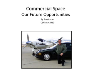 Commercial*Space*

Our*Future*Opportuni2es*
By*Burt*Rutan*
Oshkosh*2010*

 