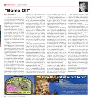 R12  |  SceneNewspaper.com  | May 2015
BY DOBIE MAXWELL
I sadly admitted technology passed me
by years ago, but now it’s getting ridiculous.
The last straw was broken last week when
my neighbor invited me over to sample
some of his barbecue –another area in which
I lack severely but that’s another tale for
another time. One crisis per day.
My neighbor has two teenage sons that
think I’m extremely funny – I think. It’s
either that or they are constantly laughing
at me instead of with me. I’d like to give
myself the benefit of the doubt but a recent
incident made me start to lose hope. I think
I need to pack my bags and move to an
Amish colony immediately. I could use a
fresh start, and the beard would help hide
my shame.
The event in question started innocently
enough. I walked into the house and saw a
basketball game on the living room television
screen. All I did was ask who was winning
and was informed it was the older son Jeremy.
When a quizzical look occupied my face even
more quizzical than usual, younger son Ryan
dropped the crushing blow. “Uh…it’s not the
TV. It’s a video game.”
Excuse me? The graphics on video games
are now so well developed I actually mistook
it for a real game? I was so embarrassed I
wasn’t able to maintain eye contact with the
boys. I felt like a puppy that had been caught
pooping on the carpet and all I could think
of was how to slink out of the room and act
like it never happened. I was half expecting
the boys to rub my nose on the TV.
Thankfully there was no mention of it
at dinner, but I still felt like a total jackass.
Video games have never been my thing, and
I don’t really know why. It’s only the biggest
explosion of fun in the history of human-
kind, and I was born into the generation
that was able to watch it all happen.
I can still remember when “Pong” was
the talk of the neighborhood. Everybody
thought it was the second coming of George
Jetson, and expected cars to start flying
shortly thereafter. How did they manage to
pack all that fun into one game? Blip. Blip.
My heart can’t take it. Stop already!
That was about sixth grade on my per-
sonal time cycle, and my whole generation
got hooked on the concept of video games
at once. Nobody could have predicted
then just how huge it would all eventually
become, but one thing for sure is nobody
would have mistaken Pong for a real tennis
match. It was all so laughingly primitive,
and shows just how close to monkeys all of
us still are.
Next up in my generation’s techno play
world was a hand held football game made
by Mattel, the fine folks who brought us
Hot Wheels and Barbie. The football game
wasn’t really football but rather a new series
of blips on a smaller screen. They also had
an auto race game, but at least in my neigh-
borhood that never really caught on. The
football game did, and it was a huge hit.
The reason it likely became so widely
popular is all it had to follow was the highly
forgettable “Electric Football” game by a
long out of business company called Tudor.
Boys my age all recall having to take ten
minutes to set up their team of tiny plastic
football players on a metal “field.”
Then when both teams were in position,
a switch was flipped and a “play” allegedly
happened. The field vibrated and the play-
ers all went in separate directions – usually
headed for the sideline out of embarrass-
ment that kids had to suffer through this
miserable excuse for actual football.
To top off the realistic experience of it
all, the “football” ended up being a piece of
lint stuck in between the arm of a running
back. If we really wanted to go nuts we could
have our quarterback attempt a forward pass
by flicking that piece of lint in the direction
of one of the other players.
All it had to do was hit the player any-
where and it would be a completed pass. I
know it sounds funny now, but this was the
cutting edge of sports for millions of kids
that now have kids of their own who will
never be able to commiserate. We are the
generation that has to suffer in silence.
Another stinko sports spoof was the
hockey game that was played with a series of
rods that had to be manipulated to make the
players move. The “puck” was a magnet that
got whacked around the “ice” and maybe
once every month or two the magnet might
actually find its way into the net for a “goal.”
There was no electricity involved, but this
was just as useless as Electric Football.
Probably the worst of all the sports
games was “BAS-KET” by Coleco. This was
an insult to our intelligence and consisted of
a cardboard “court” and two baskets where
an ordinary ping pong ball would land in
one of several holes that had a lever that
would flip the ball up to the general direc-
tion of a basket. There was no defense, and
stopped being fun after five minutes.
Every kid I know got this game for
Christmas, and we all grew weary of it
simultaneously. It would have been more
fun to throw snowballs at moving cars –
which we eventually did. That’s the ultimate
thrill...when an old man that looks like Fred
Mertz’s father threatens to kick your butt.
As my high school years arrived, so did
Atari and video arcades in the mall. Alladin’s
Castle was the ultimate hangout for the
video game clan, but that’s when I started to
lose interest. I did enjoy a pinball game now
and then, but I didn’t let it take over my life
like so many of my friends did.
Pretty soon I was out of high school and
then I had to play the ultimate game – how
to keep my bills paid every month. That’s a
lot harder than Pac Man or Frogger or Tetris
or any of the games that hooked millions
and became the gateway drug to the games
of today. Who’d have thunk it?
I sure would hate to be a video game
designer today. How can anybody top
what’s out now? My generation was easy to
fool, as we had never seen anything before.
Those two little blips on a Pong game were
an out of this world cosmic mystery, and
it grew from there. Every game was a new
adventure, and it blew the minds of those
playing. Now, five year-olds are bored with
it all.
Eventually it will have to come full
circle, don’t you think? There will be a video
game that has an attachment of a real ball
or something and two kids will actually
have to get together to throw it around in
the yard. Then before long some other kids
will join in and who knows, maybe some
actual baseball or basketball or football will
get played. There’s a novel concept for the
future. It doesn’t help now though. I still
feel like I got cheated out of fun, and I’m
not thrilled about it.
Dobie Maxwell is a stand-up comedian from
Milwaukee. To find his next hell-gig visit
dobiemaxwell.com
“Game Off”
ENTERTAINMENT // DOBIE MAXWELL
We know Bees and we’re here to help
We are proud to support local farmers and crafters
Check out our made in "Wisconsin" products
Open 24/7 for all your beekeeping needs.
N1829 Municipal Dr. Greenville, WI 54942
920-779-3019 • honeybeeware.com
 
