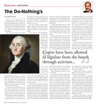 R14  |  SceneNewspaper.com  | May 2015
NEWS & VIEWS  //  RIGHT WING NUT
BY ROBERT MEYER
We have heard complaints about the
“do nothing congress” for the past several
presidential administrations. Indeed, we
frequently see that congressional approval
numbers flirt with historically low positive
rates. This has occurred whether the major-
ity of congress has belonged to democrats
or republicans.
The American people have often
decried the inability of congress to stop the
bickering and work together to get things
done. At the same time, we hear of politi-
cians campaigning on the platitude that
they will be willing to reach across the aisle.
Still little improvement seems to come out
each new session of congress.
So where does the dissonance come
from and, how might it be corrected? We
must first understand that the Constitu-
tional Convention created two houses of
congress, in part, to make it difficult, but
not impossible to quickly pass legislation.
The problem as I see it, is that we have
unwavering loyalty to political party at
the expense of all other priorities. I am
not speaking so much about commitment
to political ideology, or philosophical
worldview, as I am of an administrative
apparatus of coercion.
Our first president, George Wash-
ington, warned us of this in his Farewell
Address. Washington’s sentiments epito-
mized the perspective of the Founders in
general.
“Let me now take a more comprehensive
view, and warn
you in the most
solemn manner
against the
baneful effects
of the spirit of
party generally.
This spirit,
unfortunately,
i s i n s e p a -
rable from
our nature,
having its root
in the strongest
passions of
the human
mind. It exists under different shapes in all
governments, more or less stifled, controlled,
or repressed; but, in those of the popular form,
it is seen in its greatest rankness, and is truly
their worst enemy.
The alternate domination of one fac-
tion over another, sharpened by the spirit of
revenge, natural to party dissension, which in
different ages and countries has perpetrated
the most horrid enormities, is itself a fright-
ful despotism. But this leads at length to a
more formal and permanent despotism. The
disorders and miseries which result gradually
incline the minds of men to seek security and
repose in the absolute power of an individual;
and sooner or later the chief of some prevail-
ing faction, more able or more fortunate than
his competitors, turns this disposition to the
purposes of his own elevation, on the ruins of
public liberty.”
So while party loyalty forms out of the
lesser angels of the human condition, it was
viewed as a destructive force by the Found-
ers. What is missing today is zeal toward
the specific branches of government, which
assures a robust operation of separation of
powers.
Congress today, seems to have devolved
into the weakest branch of government,
because members have not vigorously
exercised their checks over the judicial
and executive branches. Courts have been
allowed to legislate from the bench through
activism that ignores the jurisprudence of
original intent. They have permitted judges
to act as philosopher-kings. Likewise, con-
gress has permitted itself to be outflanked
by increasing numbers of executive orders
which circumvent its constitutional role.
Again, Washington comments on this
state of affairs.
“It is important, likewise, that the habits
of thinking in a free country should inspire
caution in those entrusted with its admin-
istration, to confine themselves within their
respective constitutional spheres, avoiding
in the exercise of the powers of one depart-
ment to encroach upon another. The spirit of
encroachment tends to consolidate the powers
of all the departments in one, and thus to
create, whatever the form of government, a
real despotism. A just estimate of that love of
power, and proneness to abuse it, which pre-
dominates in the human heart, is sufficient
to satisfy us of the truth of this position. The
necessity of reciprocal checks in the exercise of
political power, by dividing and distributing
it into different depositaries, and constituting
each the guardian of the public weal against
invasions by the others, has been evinced
by experiments ancient and modern; some
of them in our country and under our own
eyes. To preserve them must be as necessary
as to institute them. If, in the opinion of the
people, the distribution or modification of the
constitutional powers be in any particular
wrong, let it be corrected by an amendment
in the way which the Constitution designates.
But let there be no change by usurpation;
for though this, in one instance, may be
the instrument of good, it is the custom-
ary weapon by which free governments are
destroyed…”
In the Constitution, congress has a
remedy to limit the jurisdiction of courts.
“In all the other Cases before mentioned,
the supreme Court shall have appellate
Jurisdiction, both as to Law and Fact, with
such Exceptions, and under such Regula-
tions as the Congress shall make.” Article
III, Section 2, Clause 2
Congress has the ability to impeach
judges as well, but when is the last time
you heard of that happening?
Congress has checks on presidential
authority as well. The chief problem is that
congress can not unite as a body, zealous
of their particular powers and duties, but
fragments itself according to party affilia-
tion. If a judge legislates from the bench
to accomplish what has failed legislatively,
the portion of congress that has affinity
with the judge’s decision will approve of
the actions, rather than dissent with the
usurpation. It is likewise with overreach by
the executive branch.
As long as this practice continues,
people will feel betrayed by their represen-
tatives and disapproval will be high.
The Do-Nothing’s
Courts have been allowed
to legislate from the bench
through activism...
 