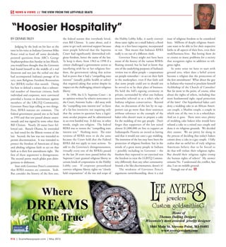 R16  |  SceneNewspaper.com  | May 2015
BY DENNIS RILEY
Judging by the look on his face or the
tone in his voice as Indiana Governor Mike
Pence tried to fend off some decidedly
pointed questions from ABC’s George
Stephanopolous that Sunday in late March,
you would have thought that the Governor
had found himself in the middle of a real
firestorm and not just the verbal one that
had accompanied Indiana’s passage of its
very own Religious Freedom Restoration
Act (RFRA) earlier that month. Doing
his best to defend a statute that a substan-
tial number of American citizens, both
individual and corporate, were convinced
provided a license to discriminate against
members of the LBGTQ Community,
Governor Pence kept telling us two things.
First, RFRA statutes are common. The
federal government passed one as far back
as 1993 and that one passed almost unani-
mously and was signed by none other than
Bill Clinton. Nearly 20 states have fol-
lowed suit. Barack Obama, he reminded
us, had voted for the Illinois version of the
law. Second, the law was not intended to
permit discrimination. It was intended to
protect the freedom of Americans of deep
and abiding religious faith to act on that
faith as is their first amendment right. The
first of these arguments is disingenuous.
The second pretty much glides past disin-
genuous to dishonest.
Start with Governor Pence’s contention
that RFRA statutes are common. Yeah.
But consider the history of the first one,
the federal statute that everybody loved,
even Bill Clinton. It came about, and it
came to get such universal support because
most people believed that the Supreme
Court had significantly diminished reli-
gious freedom, hence the name of the law.
To keep it short, from 1963 to 1990 if a
citizen challenged a government action as
interfering with his or her religious free-
dom, the government taking that action
had to prove that it had a “compelling state
interest” (usually public health or safety)
that required taking that action despite its
impact on the challenging citizen’s religious
liberty.
In 1990, the U.S. Supreme Court – in
an opinion written by relative newcomer to
the Court, Antonin Scalia – did away with
the “compelling state interest test” in favor
of a far less restrictive test requiring only
that the action in question have a legiti-
mate secular purpose and be administered
in an even handed way. It did not, in other
words, single out religion. The federal
RFRA was to restore the “compelling state
interest test.” Nothing more. The state
versions of RFRA were to do the same
because the Court held that the Federal
RFRA did not apply to state actions. To
add to the Governor’s disingenuousness,
virtually every one of the RFRA’s passed
in the last 20 years were passed before the
Supreme Court granted religious liberty to
certain kinds of corporations in the Hobby
Lobby case. If corporate personhood
conveys religious liberty rights on “closely
held corporations” of the size and scope of
the Hobby Lobby folks, it surely conveys
those same rights on a small bakery, a floral
shop, or a free-lance organist, incorporated
or not. That means that Indiana’s RFRA
really is cut out of a different cloth.
Governor Pence might not have been
aware of the history of the various RFRA’s
floating around, but he had to know that
one of the underlying purposes of Indiana’s
version was to allow people – corporations
are people remember – to act on their faith
in the marketplace, even if that faith said
that some people could not or should not
be served in or by their place of business.
He held the bill’s signing ceremony in
private, surrounded by what one Indiana
journalist referred to as a who’s who of
Indiana religious conservatives. Beyond
that, no discussion of the law by its sup-
porters can go more than three sentences
without reference to the example of the
baker who doesn’t want to prepare a cake
for the wedding of two gay people. Don’t
forget that supporters of the law raised
almost $1,000,000 on line to support an
Indianapolis Pizzeria on record as having
said that it would not cater a gay wedding.
The intention of the law may have been the
protection of religious freedom, but in the
minds of a great many people in Indiana
– possibly including its Governor – the
freedom they expected to see exercised was
the freedom to treat the LGBTQ Commu-
nity differently than any other community.
Sounds a bit like discrimination, doesn’t it?
The weakness of Governor Pence’s
arguments notwithstanding, there is a real
issue of religious freedom to be considered
here. Millions of deeply religious Ameri-
cans want to be able to live their respective
faiths in all aspects of their lives, even their
work/business lives. But letting them do
so creates so many problems for a society
that recognizes rights in addition to reli-
gious rights.
In some sense we have to start with
ground zero, when does a belief system
become a religion due the protections of
the first amendment? What about the guy
in Indiana who wanted to proclaim himself
Archbishop of the Church of Cannabis?
But far more to the point, of course, what
about the rights of others, including that
most fundamental right, equal protection
of the laws? Our hypothetical baker can’t
deny a wedding cake to an African Ameri-
can couple, a Muslim couple, a couple in
which one of the two is in a wheelchair.
And on it goes. There were once plenty
of wedding cake bakers who would have
refused a cake to a mixed race couple and
done it on religious grounds. We decided
they cannot. We are pretty far along in
the process of deciding that today’s bakers
cannot deny a cake to a gay couple. I fully
realize that an awful lot of truly religious
Americans believe that to be forced to
do that will violate their religious rights.
But should their religious rights trump
the human rights of others? My answer
remains No. I understand the conflict, but
alas, I see no middle ground.
Enough out of me.
“Hoosier Hospitality”
NEWS & VIEWS  //  THE VIEW FROM THE LEFT-FIELD SEATS
 