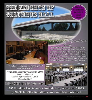 May 2015 | SceneNewspaper.com | R19
Available Saturday Dates in 2015
June 27 | July 11,18
October 3 | November 7,14,21,28
December 12,19
795 Fond du Lac Avenue • Fond du Lac, Wisconsin 54935
(920) 921-1290 • Kchallfdl.com • kcclub@charter.net
The Knights of Columbus Hall has been hosting
wedding receptions since 1966 and is
OPEN TO THE PUBLIC!
Dates
available
in 2015
and
2016
The Knights of
Columbus Hall
We offer:
A beautiful barroom that can seat 82 guests
and accommodate 160 • Comfortable dinner
seating to 300 Buffet style to 600 • Experienced
staff • Large parking lot • Reasonable pricing
Excellent food • All of our menu items are made
in-house with quality ingredients • Private room
for Friday rehearsal dinners seating up to 48
Wedding Receptions
Friday Night Fish Fry 4:30 - 9:00
 
