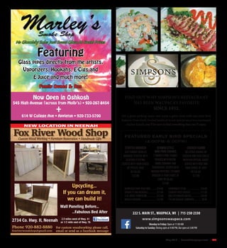 May 2015 | SceneNewspaper.com | R45
2734 Co. Hwy. II, Neenah 2.5 miles west of Hwy. 41
or 1/2 mile east of Hwy. 76
Wall Paneling Before...
...Fabulous Bed After
Upcycling...
If you can dream it,
we can build it!
NEW LOCATION IN NEENAH
FIND OUT WHY SIMPSON’S RESTAURANT
HAS BEEN WAUPACA’S FAVORITE
SINCE 1932.
Get a great parking space and enjoy a great meal with our early bird
features.Fromfresh,broiledhaddockinourspecialsaucetoamarinated
chicken kabob, you’ll be sure to find something that you’ll enjoy.
Stuffed Haddock
Our famous broiled
haddock stuffed with
seafood stuffing.
Served with your choice
of potato, soup
or salad.
$13.99
Chicken Kabob
Delicious chunks of
chicken and vegetables
with our special sauce.
Served with rice and
your choice of soup
or salad.
$11.99
German Style
Mini Pork Shanks
2 smoked pork shanks
braised with bacon,
onion, caraway and
sauerkraut. Served with
mashed potatoes, steamed
broccoli & your choice of
soup or salad.
$11.99
FEATURED EARLY BIRD SPECIALS
(4:00PM–6:00PM)
Barbequed Baby Back Ribs..............$14.99
Spaghetti and Meatball..................$11.99
5 oz. House Tenderloin......................$13.99
Broiled Haddock..................................$12.99
Hamburger Steak................................$10.99
Country Fried Chicken......................$11.99
Grilled Chicken Caeser....................$10.99
Italian Sausage Sandwich................$8.99
222 S. MAIN ST., WAUPACA, WI | 715-258-2330
www.simpsonswaupaca.com
Monday to Friday: Open at 11:00 AM
Saturday to Sunday: Dining open at 4:00 PM, Bar open at 3:00 PM
 