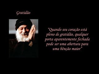 “ Quando seu coração está pleno de gratidão, qualquer porta aparentemente fechada pode ser uma abertura para uma bênção maior” Gratidão 