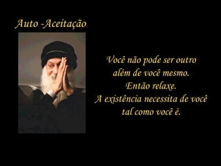 Auto -Aceitação
Você não pode ser outro
além de você mesmo.
Então relaxe.
A existência necessita de você
tal como você é.

 