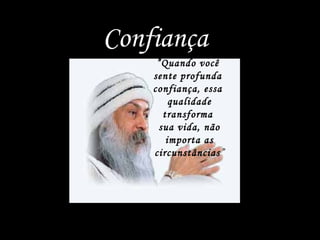 Confiança
”Quando você
sente profunda
confiança, essa
qualidade
transforma
sua vida, não
importa as
circunstâncias”

 