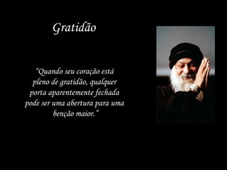 Gratidão “ Quando seu coração está pleno de gratidão, qualquer porta aparentemente fechada pode ser uma abertura para uma benção maior.” 