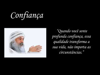 Confiança “ Quando você sente profunda confiança, essa qualidade transforma a sua vida, não importa as circunstâncias.” 