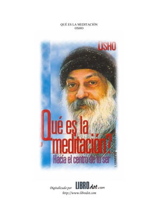 QUÉ ES LA MEDITACIÓN
OSHO
Digitalizado por
http://www.librodot.com
 