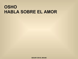 OSHO  HABLA SOBRE EL AMOR SEGUIR CON EL MOUSE 