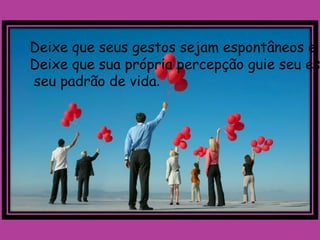 Deixe que seus gestos sejam espontâneos e
Deixe que sua própria percepção guie seu es
seu padrão de vida.
 