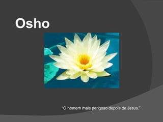 Osho “ O homem mais perigoso depois de Jesus.” 
