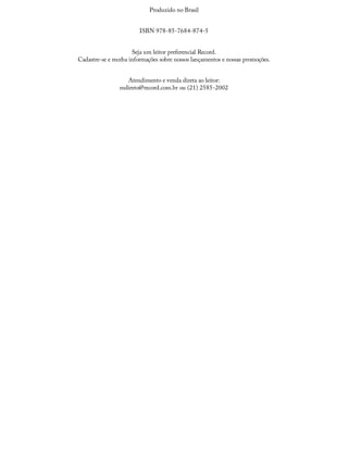 Produzido	no	Brasil
ISBN	978-85-7684-874-5
Seja	um	leitor	preferencial	Record.
Cadastre-se	e	receba	informações	sobre	nossos	lançamentos	e	nossas	promoções.
Atendimento	e	venda	direta	ao	leitor:
mdireto@record.com.br	ou	(21)	2585-2002
 