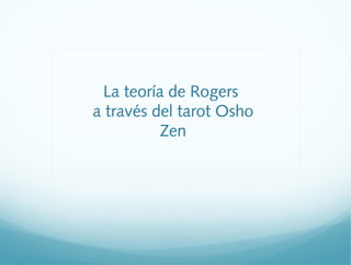 La teoría de Rogers
a través del tarot Osho
Zen
 