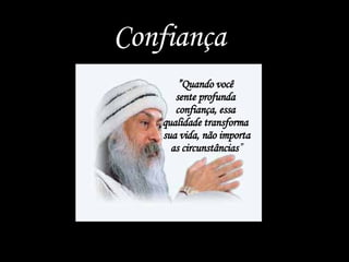 ” Quando você  sente profunda  confiança, essa  qualidade transforma  sua vida, não importa as circunstâncias ” Confiança 