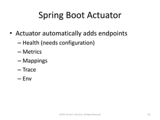 Spring Boot Actuator
• Actuator automatically adds endpoints
– Health (needs configuration)
– Metrics
– Mappings
– Trace
– Env
©2015 Derek C. Ashmore, All Rights Reserved 41
 