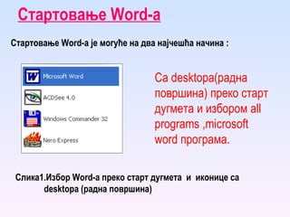 Стартовање  W ord -а Стартовање  W ord -а је могуће на два најчешћа начина : Слика1.Избор  W ord -а преко старт дугмета  и  иконице са  desktopa  (радна површина) Са  desktopa (радна површина) преко старт дугмета и избором  all   programs  , microsoft   word  програма.   