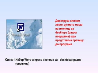 Слика1.Избор  W ord -а преко иконице са  desktopa  (радна површина) Двоструки кликом левог дугмета миша на иконицу са  desktopa  (радна површина) која представља пречицу до програма   