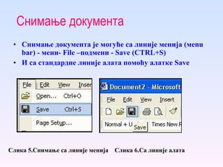 Снимање документа Снимање документа је могуће са линије менија (мenu bar)   -   мени-  F ile   –подмени   -  S ave   ( CTRL + S )  И са стандардне линије алата помоћу алатке  S ave Слика 5.Снимање са линије менија   Слика 6.Са линије алата 