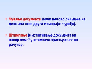 Чување документа  значи његово снимање на диск или неки други меморијски уређај. Штампање  је исписивање документа на папир помоћу штампача прикљученог на рачунар. 