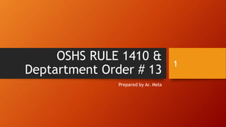 OSHS RULE 1410 &
Deptartment Order # 13
Prepared by Ar. Mela
1
 
