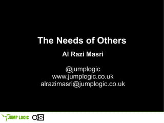 The Needs of Others Al Razi Masri @jumplogic www.jumplogic.co.uk [email_address] 
