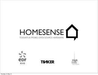 HOMESENSE
                      TOOLKITS & PROBES: OPEN SOURCE HARDWARE




Thursday, 31 May 12
 