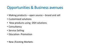 Opportunities & Business avenues
• Making products – open source – brand and sell
• Customized solutions
• New products us...