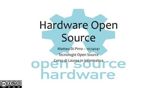 Hardware Open
Source
Matteo Di Pirro – 1074041
Tecnologie Open Source
Corso di Laurea in Informatica
 