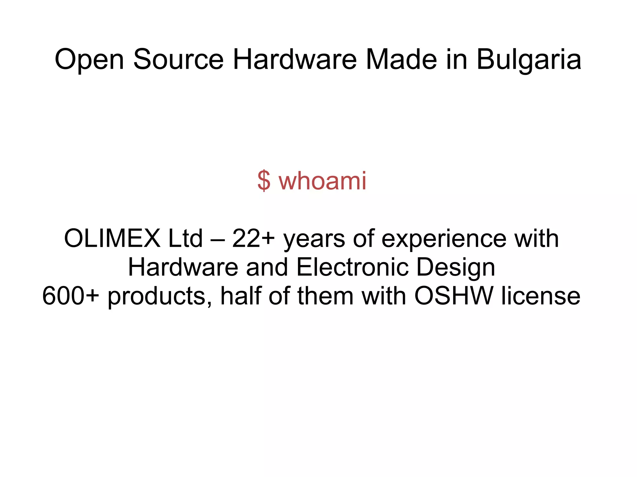 Open Source Hardware Made in Bulgaria

$ whoami
OLIMEX Ltd – 22+ years of experience with
Hardware and Electronic Design
600+ products, half of them with OSHW license

 