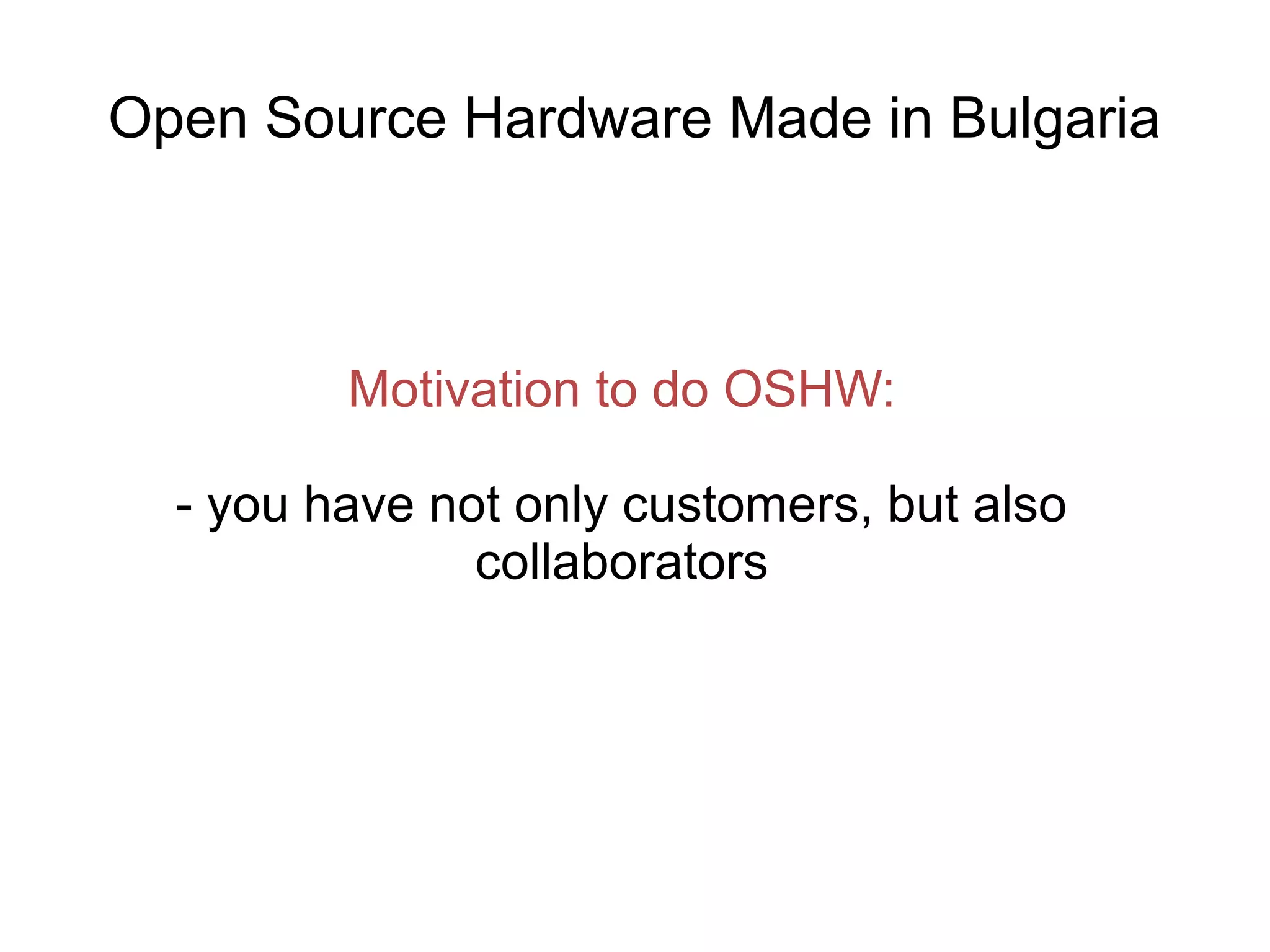 Open Source Hardware Made in Bulgaria

Motivation to do OSHW:
- you have not only customers, but also
collaborators

 
