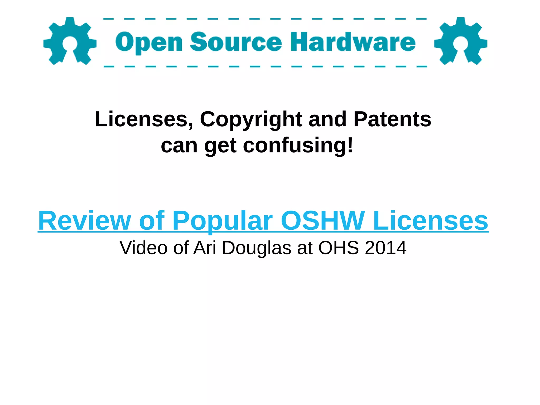 Licenses, Copyright and Patents
can get confusing!
Review of Popular OSHW Licenses
Video of Ari Douglas at OHS 2014
 