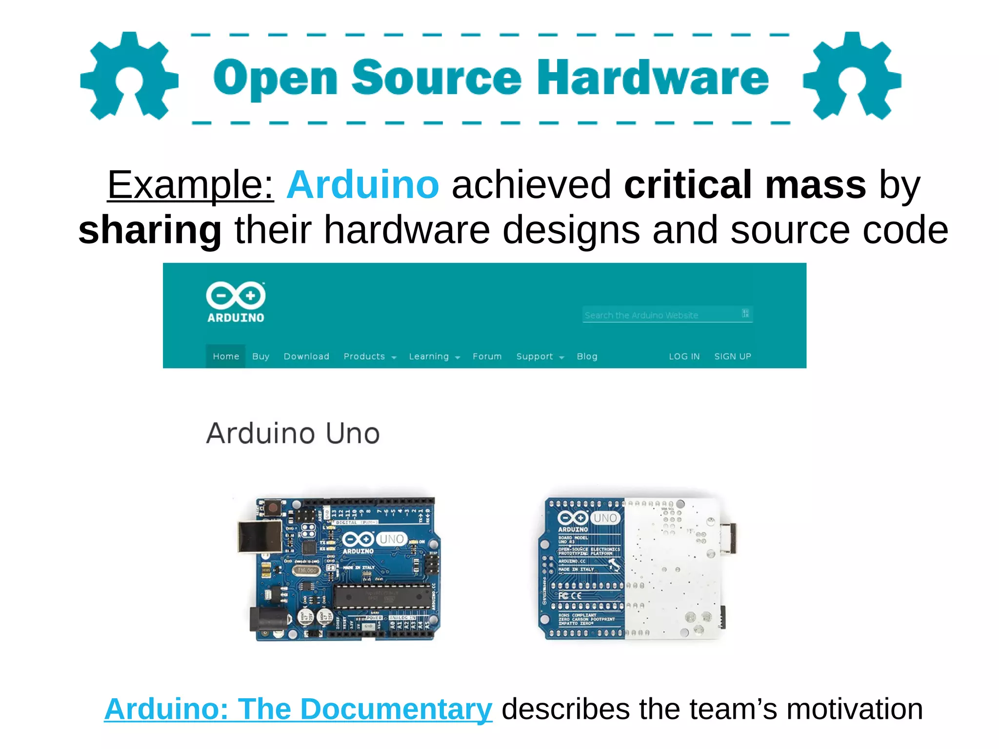 Example: Arduino achieved critical mass by
sharing their hardware designs and source code
Arduino: The Documentary describes the team’s motivation
 