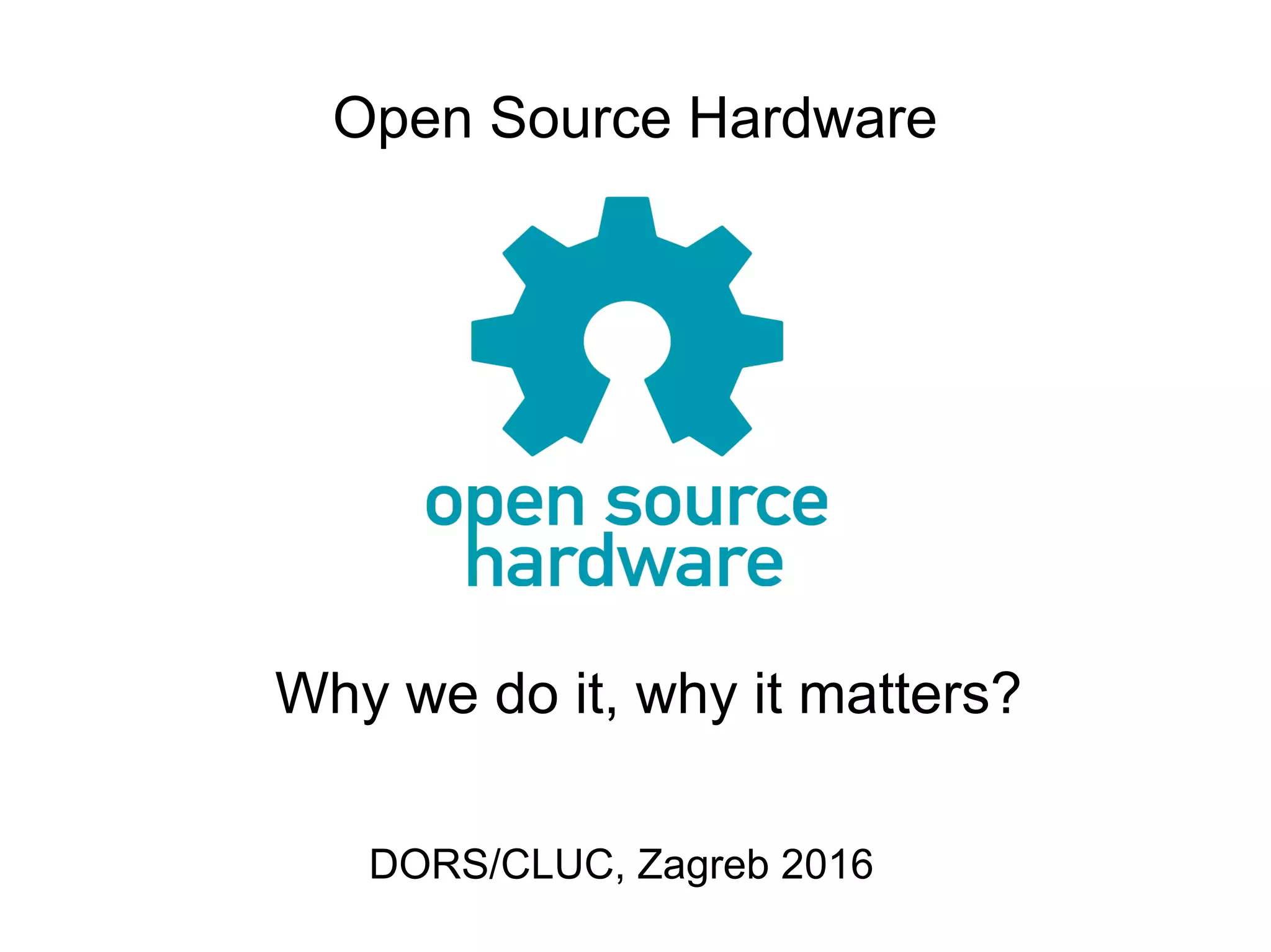 Open Source Hardware
DORS/CLUC, Zagreb 2016
Why we do it, why it matters?
 
