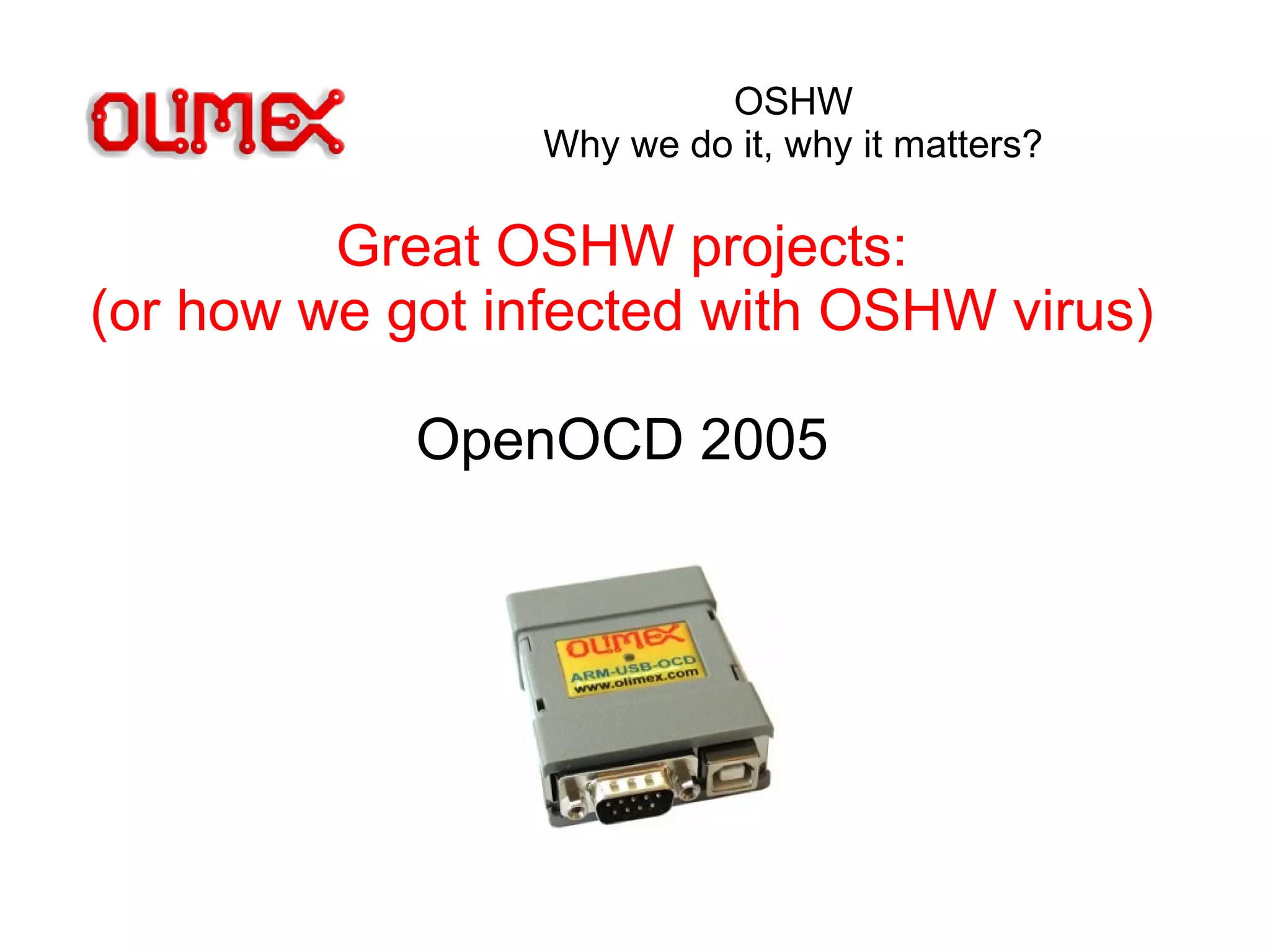 OSHW
Why we do it, why it matters?
Great OSHW projects:
(or how we got infected with OSHW virus)
OpenOCD 2005
 