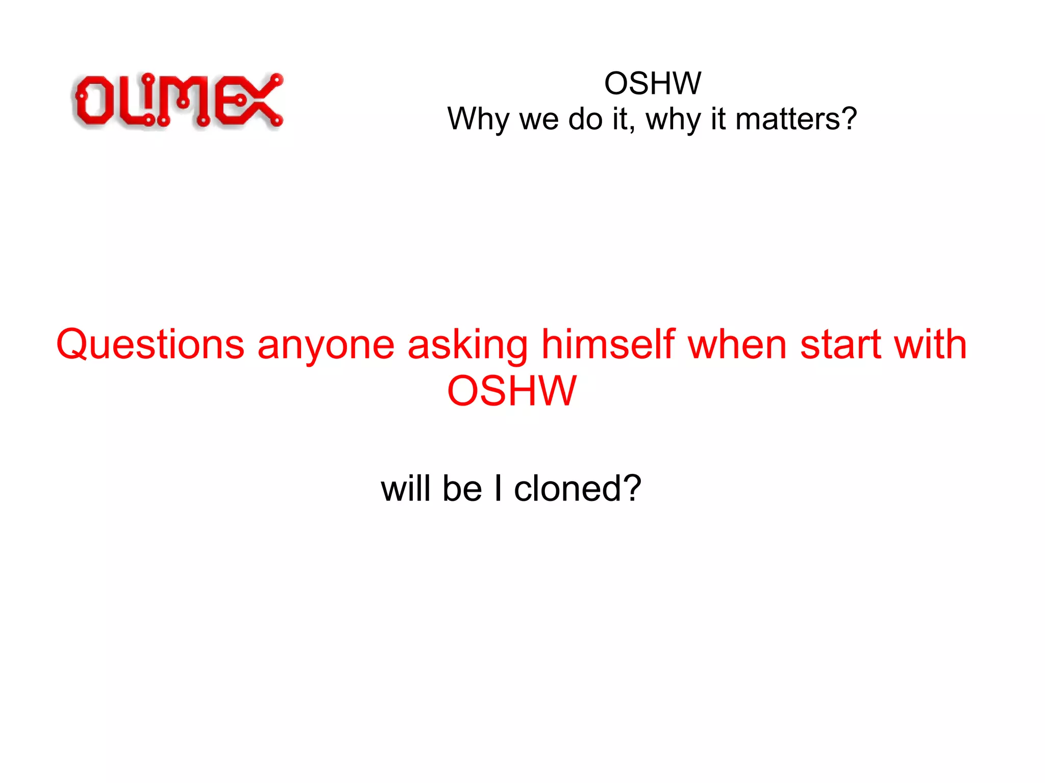 OSHW
Why we do it, why it matters?
Questions anyone asking himself when start with
OSHW
will be I cloned?
 