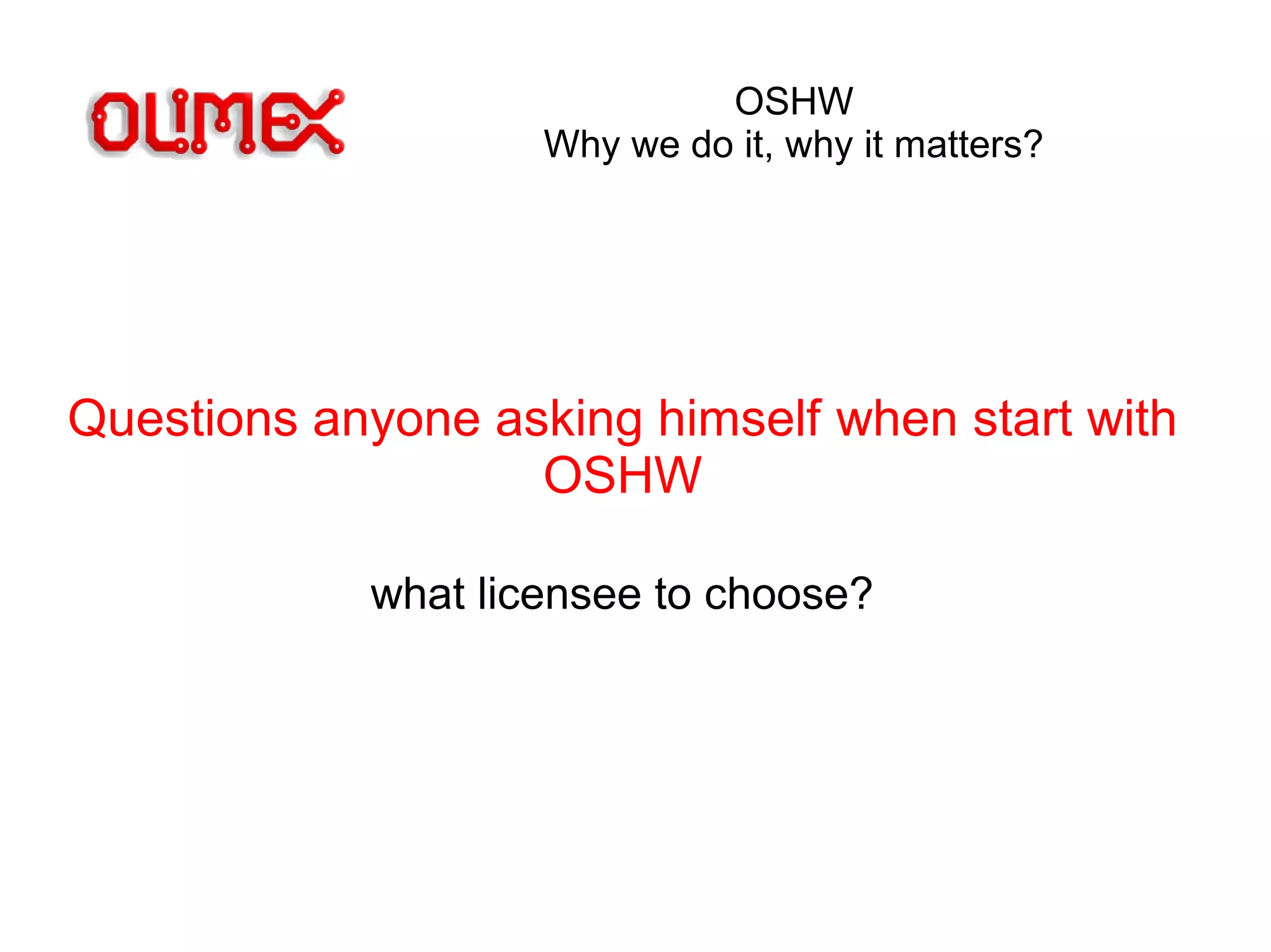 OSHW
Why we do it, why it matters?
Questions anyone asking himself when start with
OSHW
what licensee to choose?
 