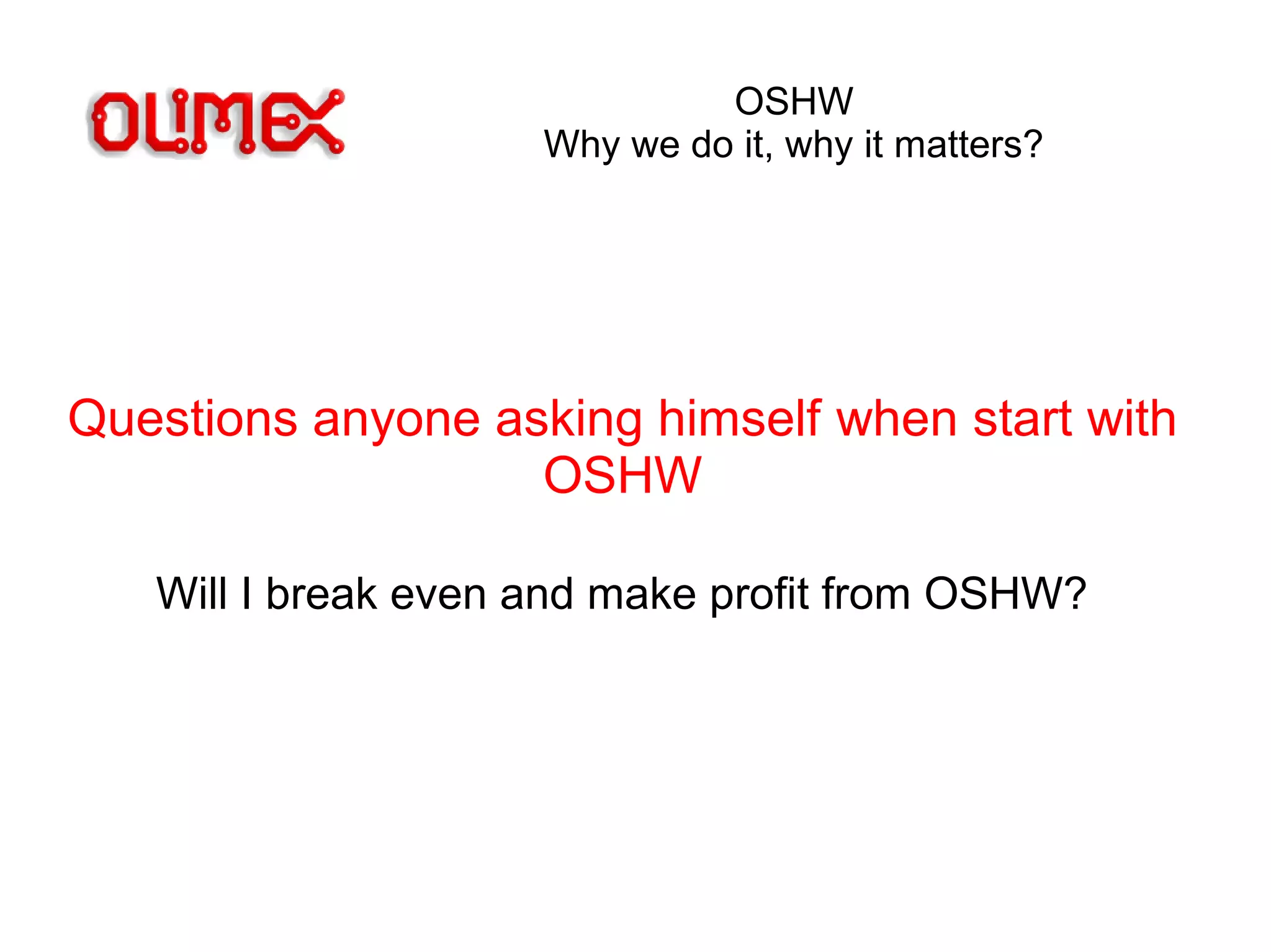OSHW
Why we do it, why it matters?
Questions anyone asking himself when start with
OSHW
Will I break even and make profit from OSHW?
 