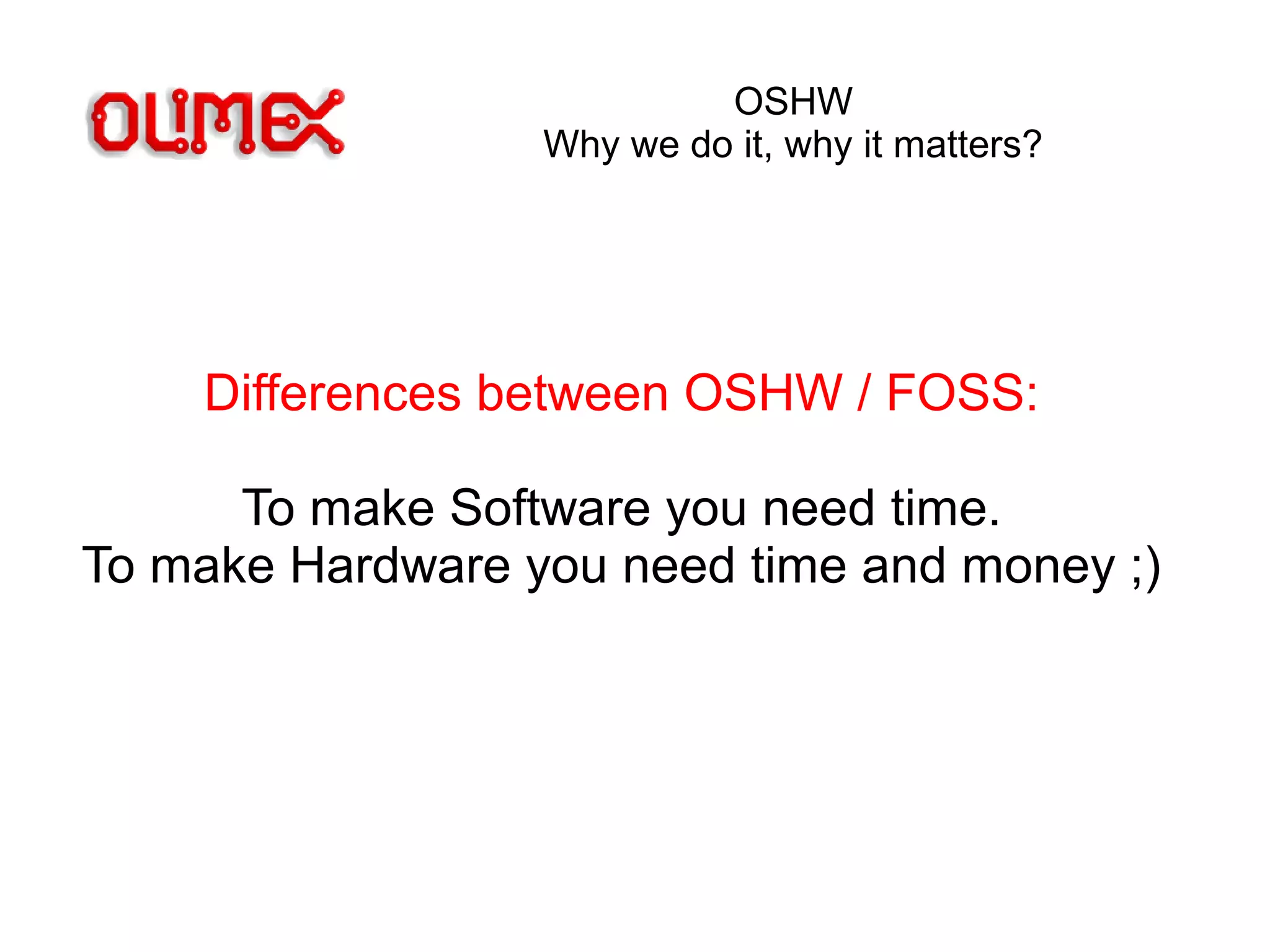 OSHW
Why we do it, why it matters?
Differences between OSHW / FOSS:
To make Software you need time.
To make Hardware you need time and money ;)
 