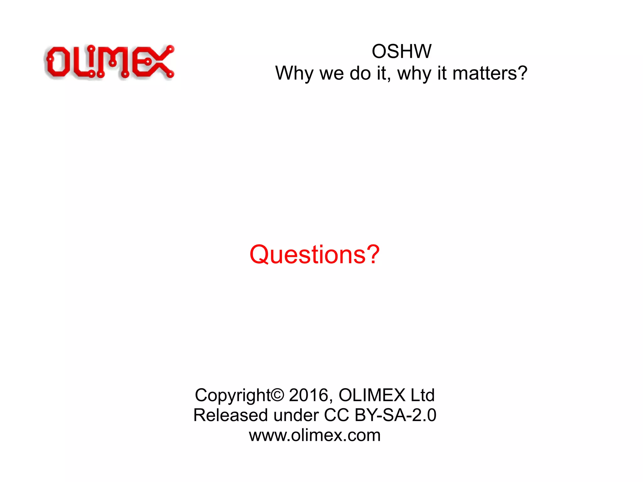 OSHW
Why we do it, why it matters?
Questions?
Copyright© 2016, OLIMEX Ltd
Released under CC BY-SA-2.0
www.olimex.com
 