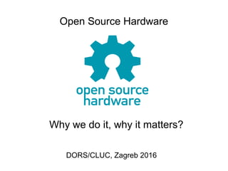 Open Source Hardware
DORS/CLUC, Zagreb 2016
Why we do it, why it matters?
 