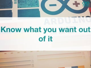 Know what you want out
        of it
 