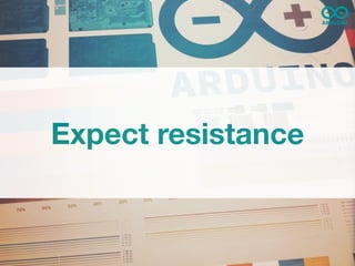 Expect resistance
 