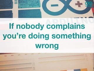If nobody complains
you’re doing something
        wrong
 