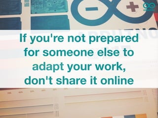 If you're not prepared
 for someone else to
   adapt your work,
 don't share it online
 