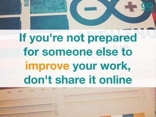 If you're not prepared
 for someone else to
  improve your work,
 don't share it online
 